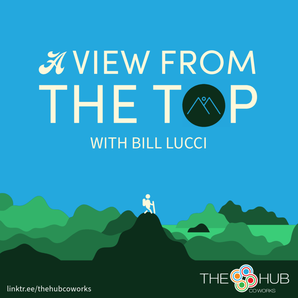 Cover art for The Hub CoWorks' Program Director Bill Lucci's Podcast 'View from the Top'. The graphic has off-white text displaying "A View from the Top with Bill Lucci" centered, at the top. The bottom left corner includes the URL "linktr.ee/thehubcoworks". The bottom right corner include The Hub CoWorks logo. Centered, on the bottom is a graphic illustration of green mountains with a small stick figure off-white backpacker at the peak of the central mountain.