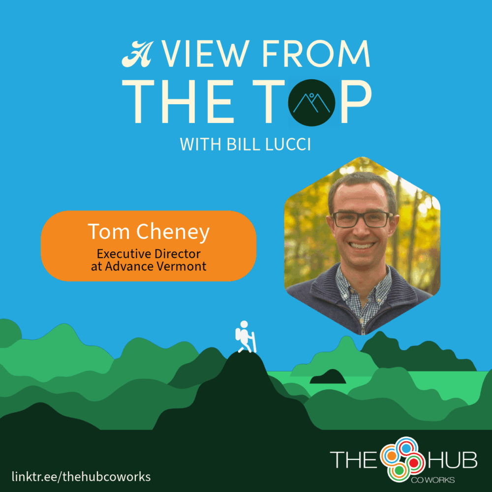 A promotional graphic for A View from the Top with Bill Lucci, featuring guest Tom Cheney, Executive Director at Advance Vermont. The design has a bright blue background with an illustration of a hiker reaching the peak of a green mountain range. The title is in bold white text, with “THE TOP” emphasized in larger letters, and includes a small mountain icon. A hexagonal frame on the right displays a smiling portrait of Tom Cheney against a background of autumn foliage. Below his name, an orange rounded rectangle contains his title. The Hub CoWorks logo is in the bottom right corner, and a link (linktr.ee/thehubcoworks) is displayed at the bottom left.