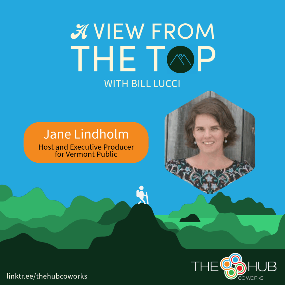 Graphic promoting the release of A View from the Top podcast episode featuring Jane Lindholm, Host and Executive Producer for Vermont Public, and host Bill Lucci. Get to know more about Jane's career with Vermont Public Radio and hear from her on the other side of the mic for once. Released by The Hub CoWorks. The Graphic has a light blue background, with "A View from the Top with Bill Lucci" centered, at the top and below, minimalistic shades of green mountain illustrations with a hiker at the summit of the central peak. In the bottom left is the link to the podcast, linktr.ee/thehubcoworks.